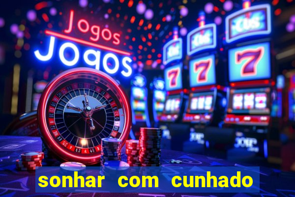 sonhar com cunhado no jogo do bicho